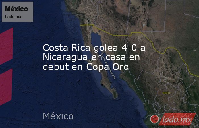 Costa Rica golea 4-0 a Nicaragua en casa en debut en Copa Oro. Noticias en tiempo real