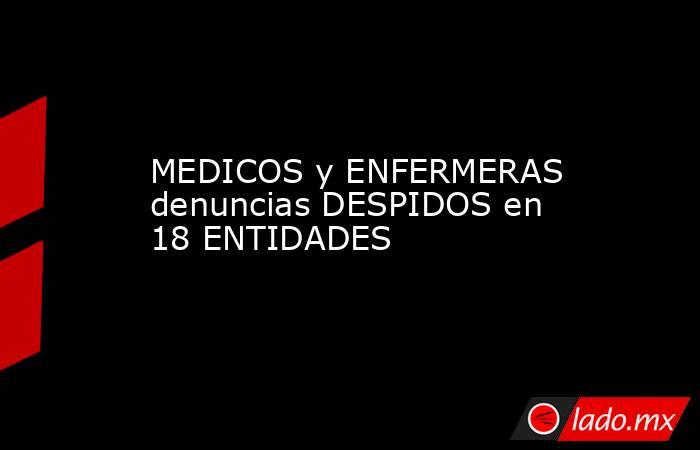 MEDICOS y ENFERMERAS denuncias DESPIDOS en 18 ENTIDADES. Noticias en tiempo real