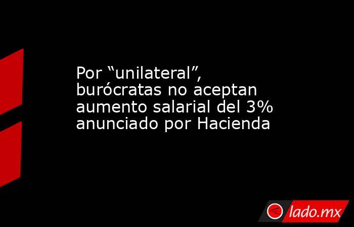 Por “unilateral”, burócratas no aceptan aumento salarial del 3% anunciado por Hacienda. Noticias en tiempo real