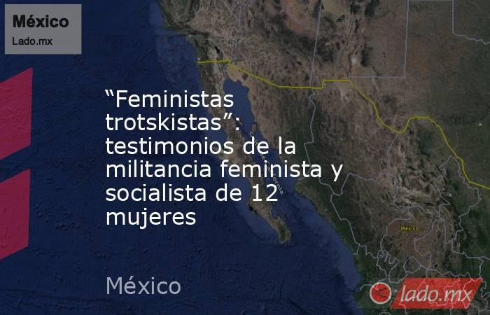 “Feministas trotskistas”: testimonios de la militancia feminista y socialista de 12 mujeres. Noticias en tiempo real