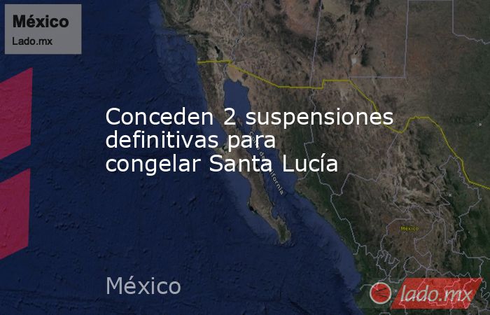 Conceden 2 suspensiones definitivas para congelar Santa Lucía. Noticias en tiempo real