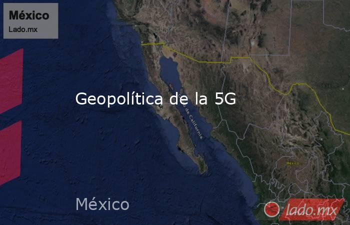 Geopolítica de la 5G. Noticias en tiempo real