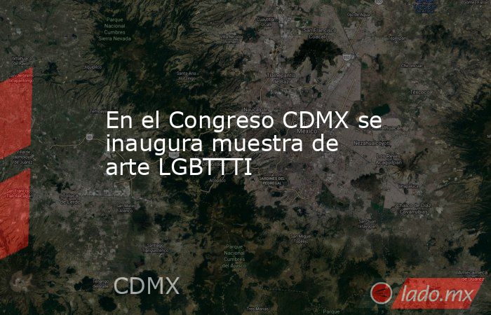En el Congreso CDMX se inaugura muestra de arte LGBTTTI. Noticias en tiempo real
