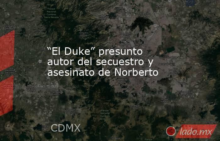 “El Duke” presunto autor del secuestro y asesinato de Norberto. Noticias en tiempo real