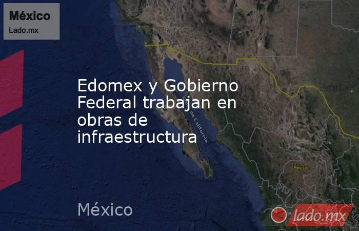 Edomex y Gobierno Federal trabajan en obras de infraestructura. Noticias en tiempo real