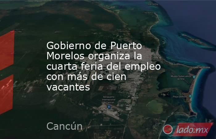 Gobierno de Puerto Morelos organiza la cuarta feria del empleo con más de cien vacantes. Noticias en tiempo real