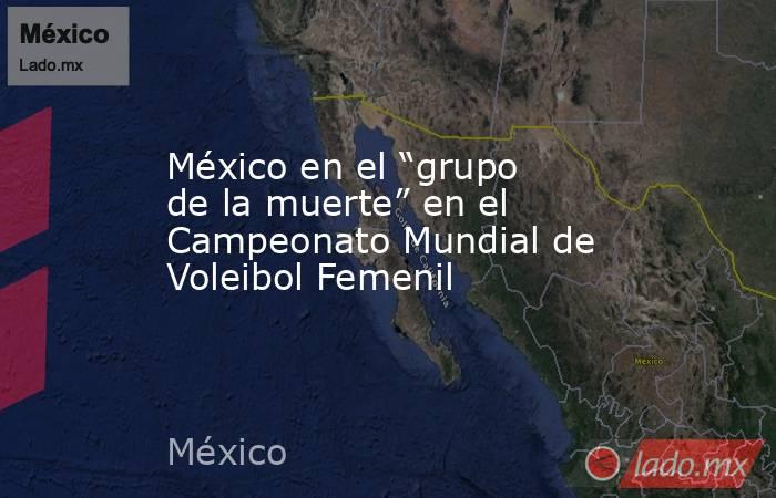 México en el “grupo de la muerte” en el Campeonato Mundial de Voleibol Femenil. Noticias en tiempo real