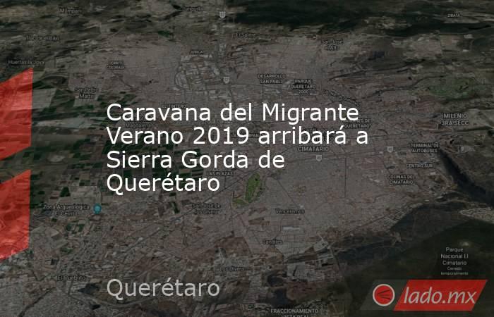Caravana del Migrante Verano 2019 arribará a Sierra Gorda de Querétaro. Noticias en tiempo real