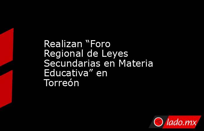 Realizan “Foro Regional de Leyes Secundarias en Materia Educativa” en Torreón
. Noticias en tiempo real