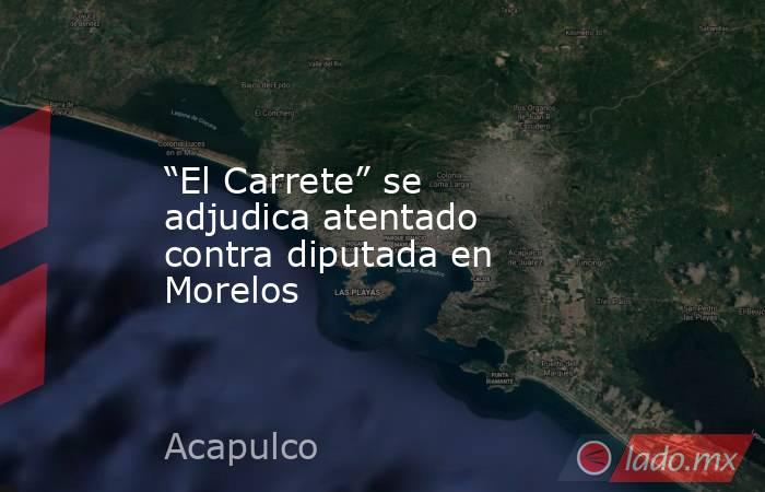 “El Carrete” se adjudica atentado contra diputada en Morelos. Noticias en tiempo real