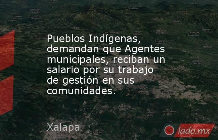 Pueblos Indígenas, demandan que Agentes municipales, reciban un salario por su trabajo de gestión en sus comunidades.. Noticias en tiempo real