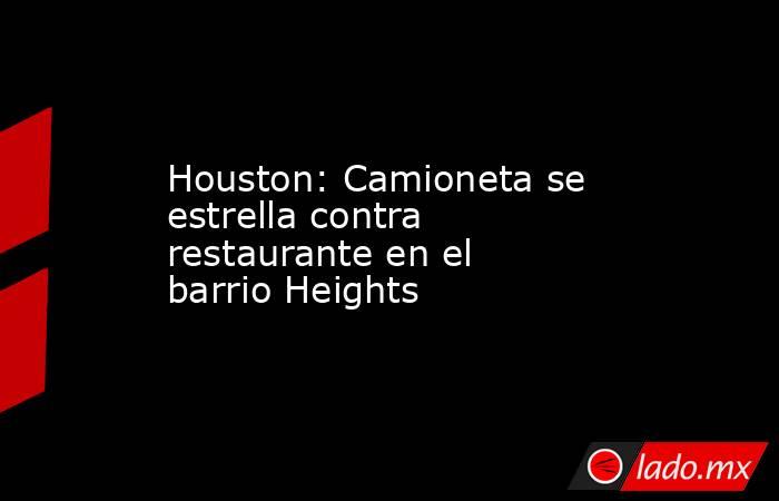 Houston: Camioneta se estrella contra restaurante en el barrio Heights. Noticias en tiempo real