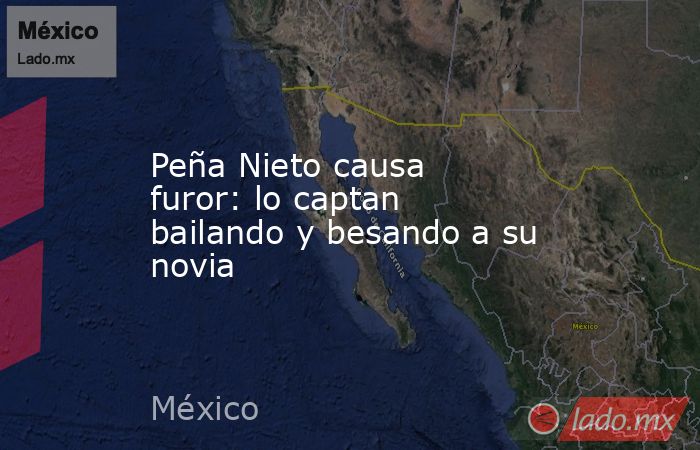 Peña Nieto causa furor: lo captan bailando y besando a su novia. Noticias en tiempo real