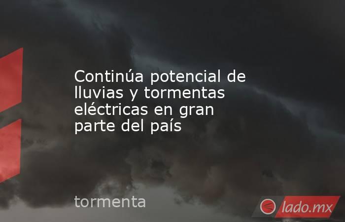 Continúa potencial de lluvias y tormentas eléctricas en gran parte del país. Noticias en tiempo real