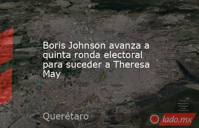 Boris Johnson avanza a quinta ronda electoral para suceder a Theresa May. Noticias en tiempo real