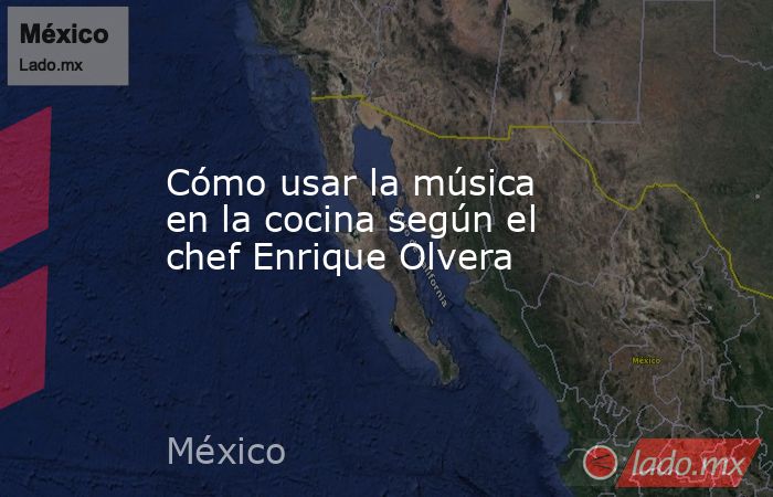 Cómo usar la música en la cocina según el chef Enrique Olvera. Noticias en tiempo real