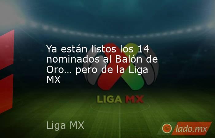 Ya están listos los 14 nominados al Balón de Oro… pero de la Liga MX. Noticias en tiempo real