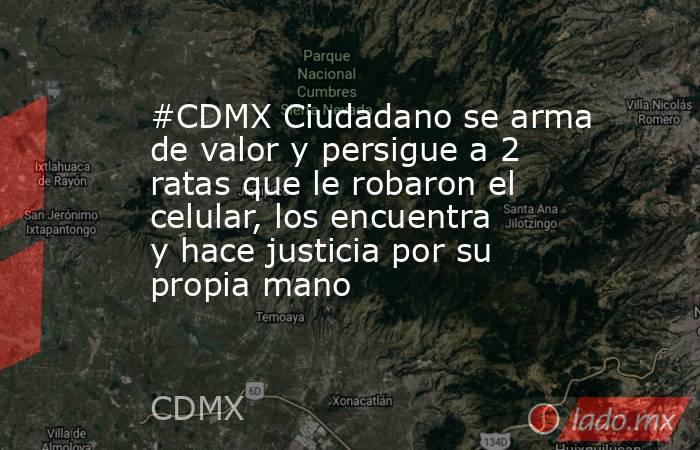 #CDMX Ciudadano se arma de valor y persigue a 2 ratas que le robaron el celular, los encuentra y hace justicia por su propia mano. Noticias en tiempo real