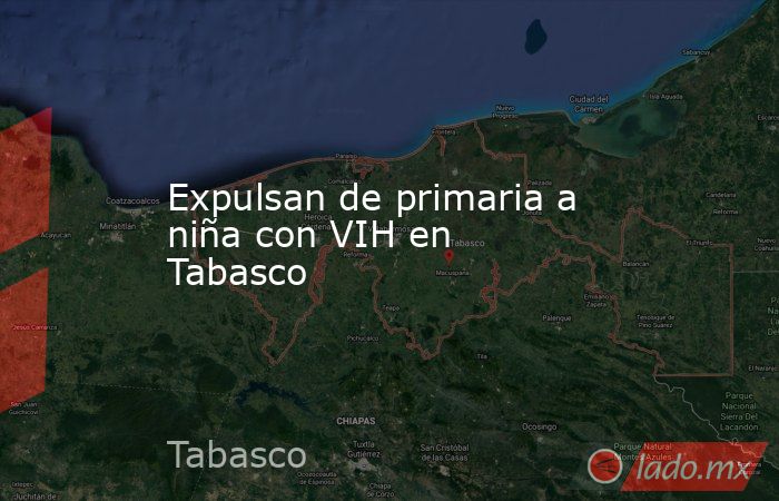 Expulsan de primaria a niña con VIH en Tabasco. Noticias en tiempo real
