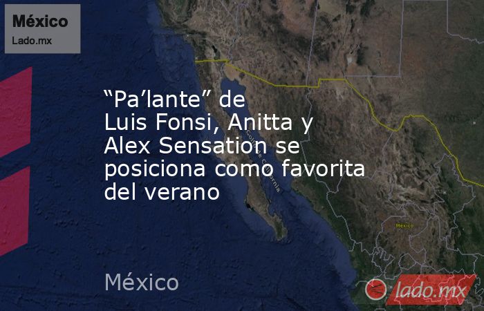 “Pa’lante” de Luis Fonsi, Anitta y Alex Sensation se posiciona como favorita del verano. Noticias en tiempo real