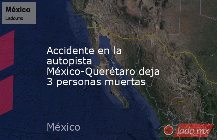 Accidente en la autopista México-Querétaro deja 3 personas muertas. Noticias en tiempo real