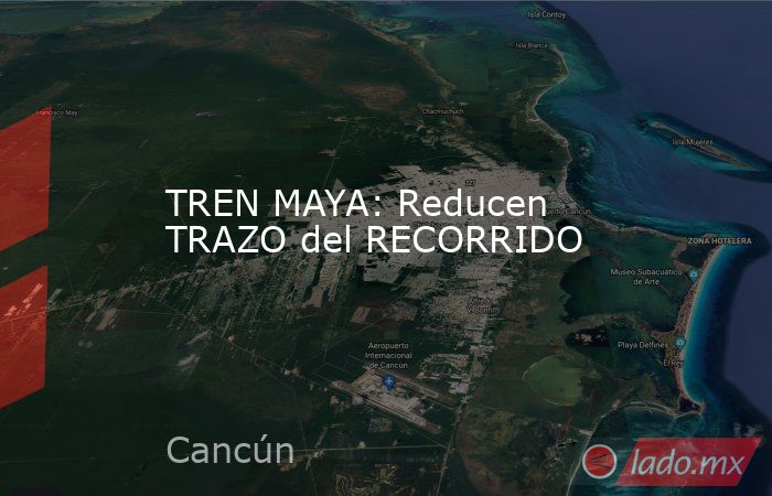TREN MAYA: Reducen TRAZO del RECORRIDO. Noticias en tiempo real
