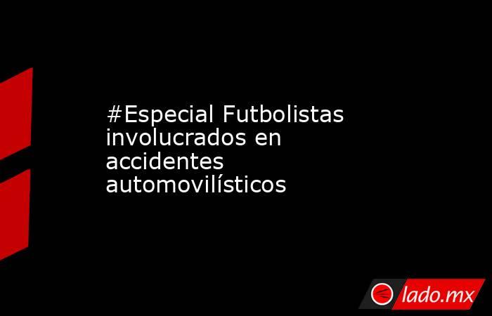 #Especial Futbolistas involucrados en accidentes automovilísticos
. Noticias en tiempo real