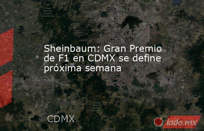 Sheinbaum: Gran Premio de F1 en CDMX se define próxima semana. Noticias en tiempo real