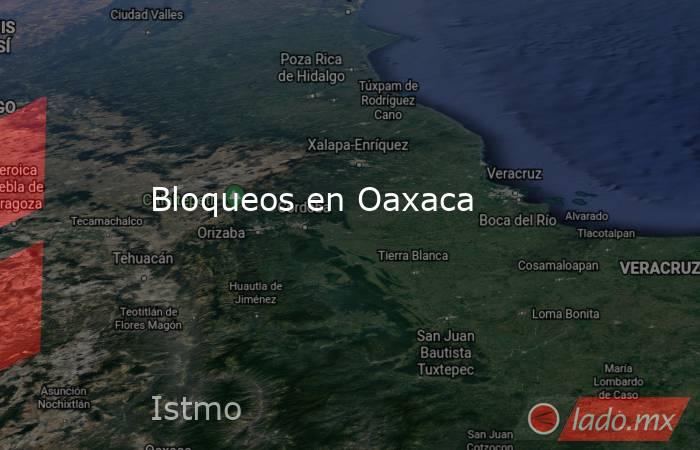 Bloqueos en Oaxaca. Noticias en tiempo real