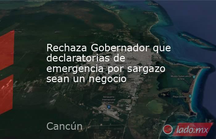 Rechaza Gobernador que declaratorias de emergencia por sargazo sean un negocio. Noticias en tiempo real