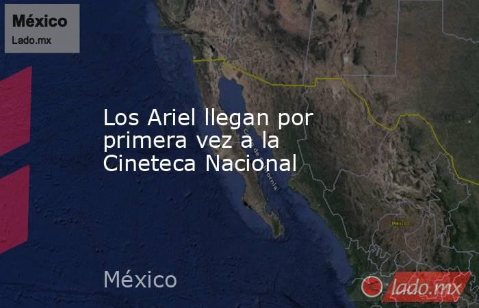 Los Ariel llegan por primera vez a la Cineteca Nacional. Noticias en tiempo real