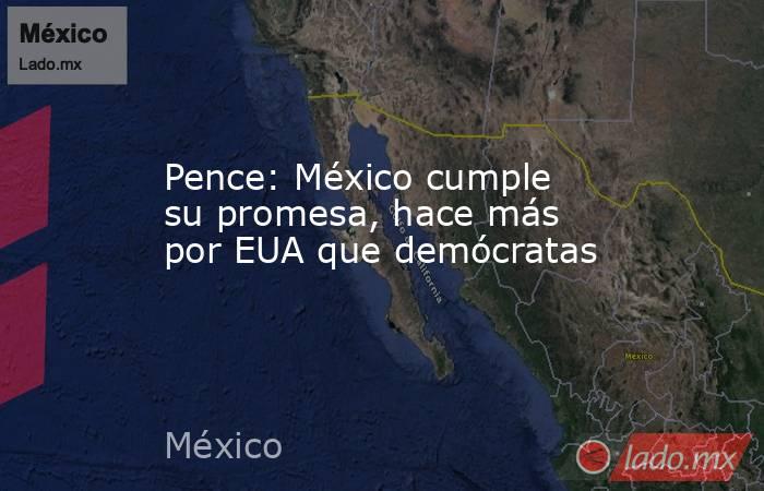 Pence: México cumple su promesa, hace más por EUA que demócratas. Noticias en tiempo real