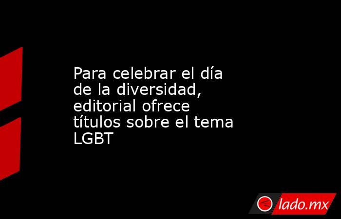 Para celebrar el día de la diversidad, editorial ofrece títulos sobre el tema LGBT. Noticias en tiempo real