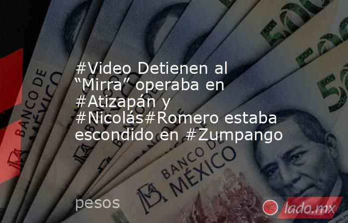 #Video Detienen al “Mirra” operaba en #Atizapán y #Nicolás#Romero estaba escondido en #Zumpango. Noticias en tiempo real