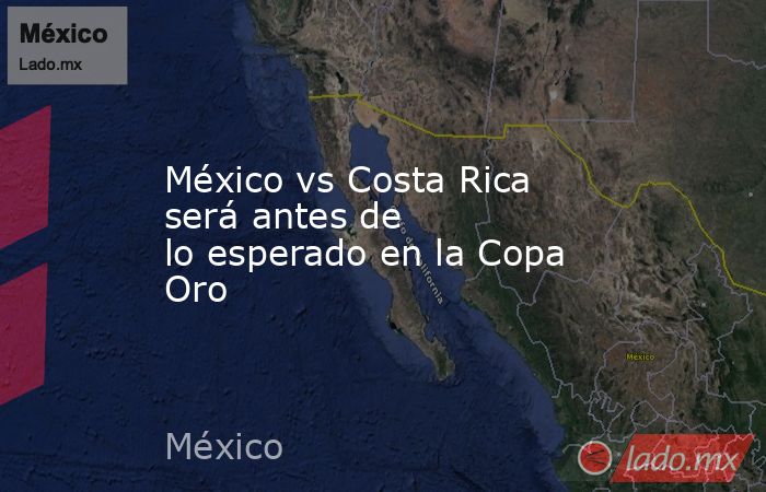México vs Costa Rica será antes de lo esperado en la Copa Oro
. Noticias en tiempo real