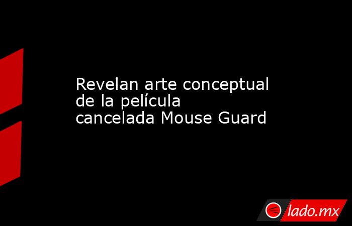 Revelan arte conceptual de la película cancelada Mouse Guard. Noticias en tiempo real