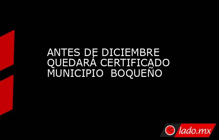 ANTES DE DICIEMBRE QUEDARÁ CERTIFICADO MUNICIPIO  BOQUEÑO. Noticias en tiempo real