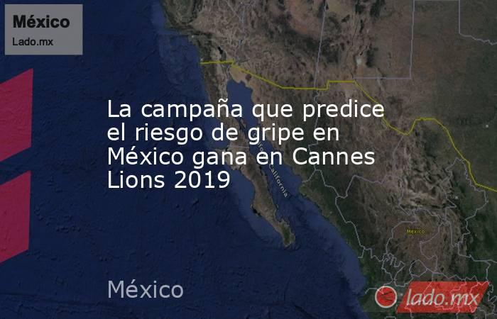 La campaña que predice el riesgo de gripe en México gana en Cannes Lions 2019. Noticias en tiempo real