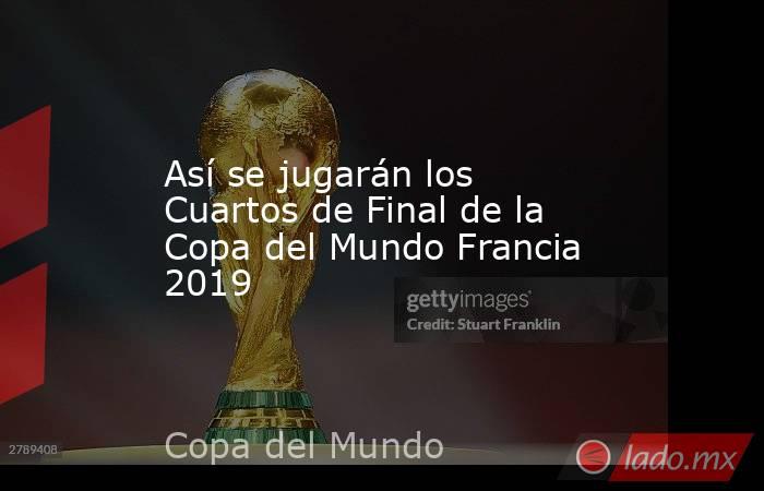 Así se jugarán los Cuartos de Final de la Copa del Mundo Francia 2019. Noticias en tiempo real