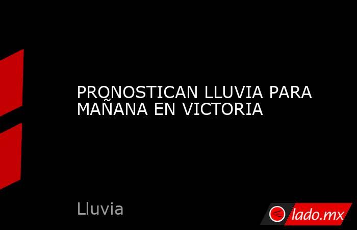 PRONOSTICAN LLUVIA PARA MAÑANA EN VICTORIA. Noticias en tiempo real