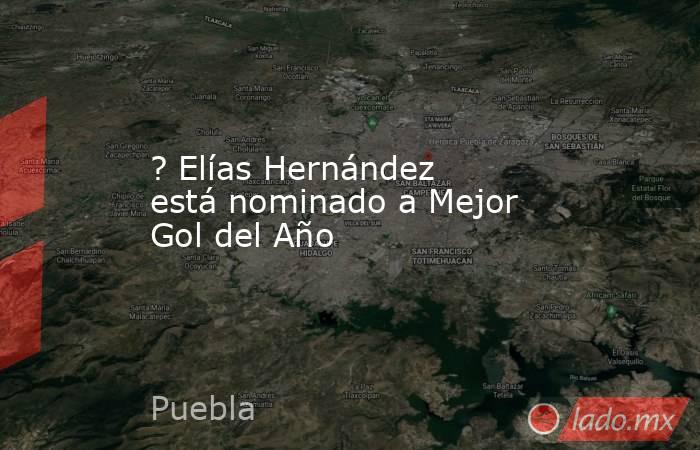 ? Elías Hernández está nominado a Mejor Gol del Año  . Noticias en tiempo real