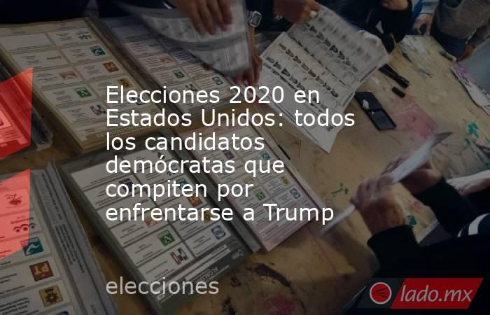 Elecciones 2020 en Estados Unidos: todos los candidatos demócratas que compiten por enfrentarse a Trump. Noticias en tiempo real