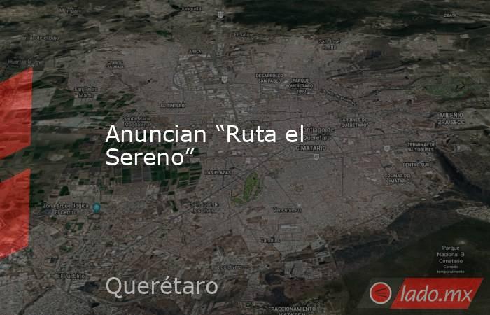 Anuncian “Ruta el Sereno”. Noticias en tiempo real