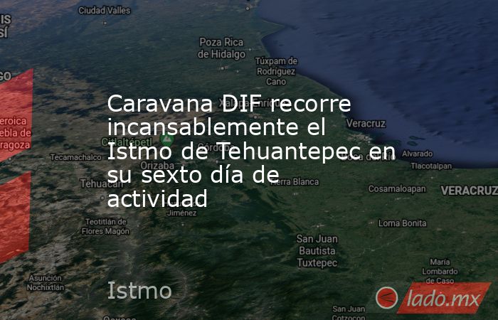 Caravana DIF recorre incansablemente el Istmo de Tehuantepec en su sexto día de actividad. Noticias en tiempo real