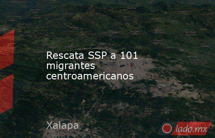Rescata SSP a 101 migrantes centroamericanos. Noticias en tiempo real