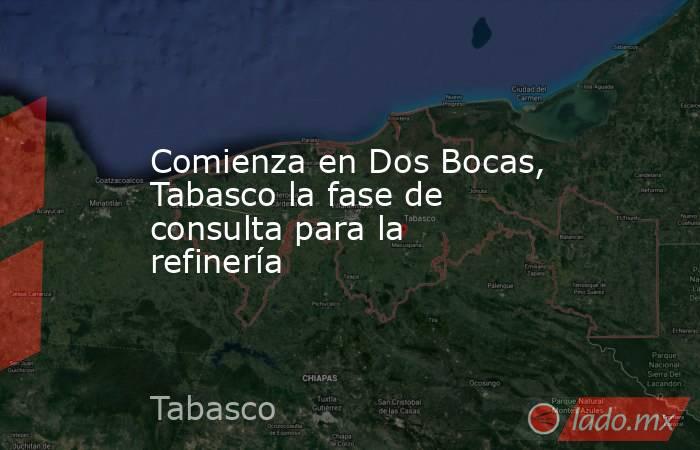 Comienza en Dos Bocas, Tabasco la fase de consulta para la refinería. Noticias en tiempo real