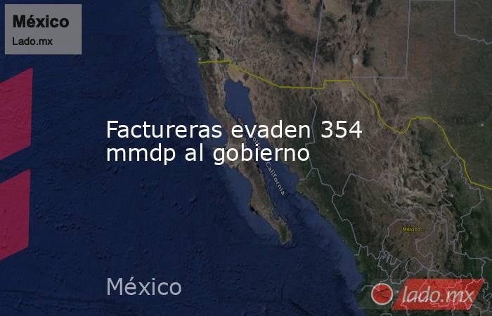 Factureras evaden 354 mmdp al gobierno. Noticias en tiempo real