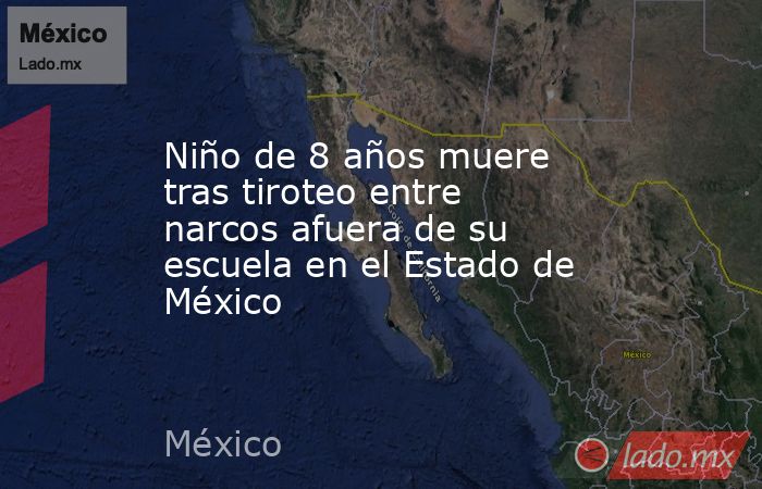Niño de 8 años muere tras tiroteo entre narcos afuera de su escuela en el Estado de México. Noticias en tiempo real