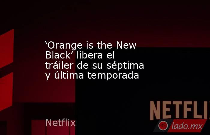 ‘Orange is the New Black’ libera el tráiler de su séptima y última temporada. Noticias en tiempo real