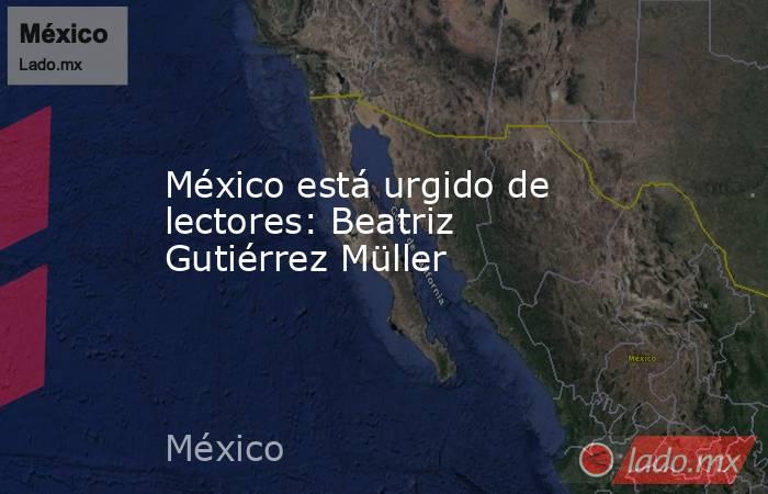 México está urgido de lectores: Beatriz Gutiérrez Müller. Noticias en tiempo real
